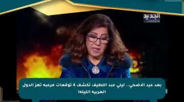 بعد عيد الأضحى.. ليلى عبد اللطيف تكشف 4 توقعات مرعبة تهز الدول العربية الليلة!